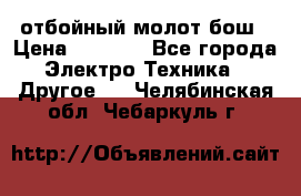 отбойный молот бош › Цена ­ 8 000 - Все города Электро-Техника » Другое   . Челябинская обл.,Чебаркуль г.